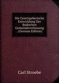 Die Gesetzgeberische Entwicklung Der Badischen Gemeindeverfassung . (German Edition)