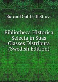 Bibliotheca Historica Selecta in Suas Classes Distributa (Swedish Edition)