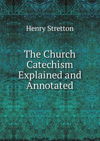 The Church Catechism Explained and Annotated