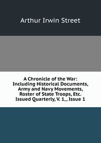 A Chronicle of the War: Including Historical Documents, Army and Navy Movements, Roster of State Troops, Etc. Issued Quarterly, V. 1, , Issue 1