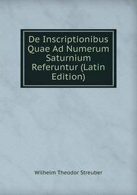 De Inscriptionibus Quae Ad Numerum Saturnium Referuntur (Latin Edition)