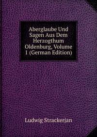 Aberglaube Und Sagen Aus Dem Herzogthum Oldenburg, Volume 1 (German Edition)