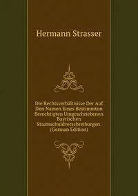 Die Rechtsverbaltnisse Der Auf Den Namen Eines Bestimmton Berechtigten Umgeschriebenen Bayrischen Staatsschuldverschreiburgen. (German Edition)