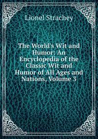 The World's Wit and Humor: An Encyclopedia of the Classic Wit and Humor of All Ages and Nations, Volume 3
