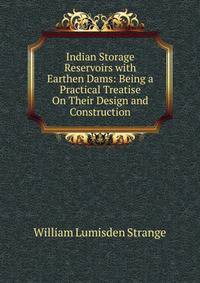 Indian Storage Reservoirs with Earthen Dams: Being a Practical Treatise On Their Design and Construction