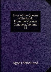 Lives of the Queens of England: From the Norman Conquest, Volume 12