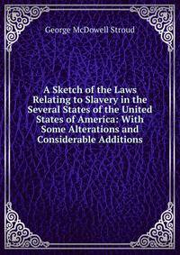 A Sketch of the Laws Relating to Slavery in the Several States of the United States of America: With Some Alterations and Considerable Additions