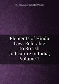 Elements of Hindu Law: Referable to British Judicature in India, Volume 1
