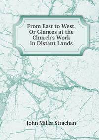 From East to West, Or Glances at the Church's Work in Distant Lands