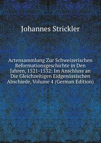 Actensammlung Zur Schweizerischen Reformationsgeschichte in Den Jahren, 1521-1532: Im Anschluss an Die Gleichzeitigen Eidgenossischen Abschiede, Volume 4 (German Edition)