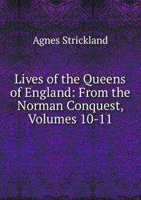Lives of the Queens of England: From the Norman Conquest, Volumes 10-11