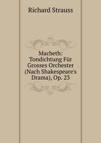 Macbeth: Tondichtung F?r Grosses Orchester (Nach Shakespeare's Drama), Op. 23