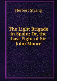 The Light Brigade in Spain; Or, the Last Fight of Sir John Moore