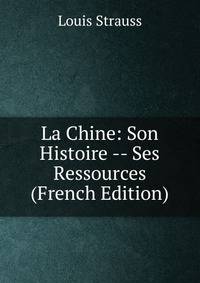 La Chine: Son Histoire -- Ses Ressources (French Edition)