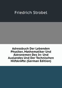 Adressbuch Der Lebenden Physiker, Mathematiker Und Astronemen Des In- Und Auslandes Und Der Technischen Hilfskrafte (German Edition)