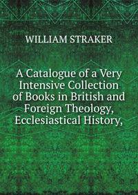 A Catalogue of a Very Intensive Collection of Books in British and Foreign Theology, Ecclesiastical History,
