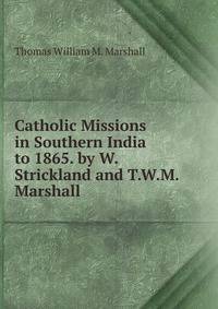 Catholic Missions in Southern India to 1865. by W. Strickland and T.W.M. Marshall