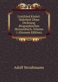 Gottfried Kinkel: Wahrheit Ohne Dichtung. Biographisches Skizzenbuch, Volume 1 (German Edition)