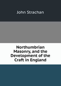 Northumbrian Masonry, and the Development of the Craft in England
