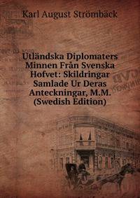 Utlandska Diplomaters Minnen Fran Svenska Hofvet: Skildringar Samlade Ur Deras Anteckningar, M.M. (Swedish Edition)