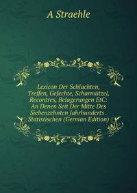 Lexicon Der Schlachten, Treffen, Gefechte, Scharmutzel, Recontres, Belagerungen EtC: An Denen Seit Der Mitte Des Siebenzehnten Jahrhunderts . Statistischen (German Edition)