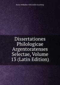 Dissertationes Philologicae Argentoratenses Selectae, Volume 13 (Latin Edition)