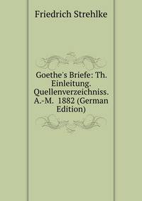 Goethe's Briefe: Th. Einleitung. Quellenverzeichniss. A.-M. 1882 (German Edition)