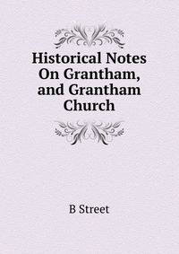 Historical Notes On Grantham, and Grantham Church
