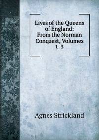 Lives of the Queens of England: From the Norman Conquest, Volumes 1-3