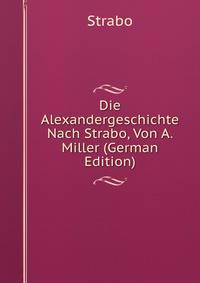 Die Alexandergeschichte Nach Strabo, Von A. Miller (German Edition)