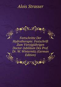 Fortschritte Der Hydrotherapie: Festschrift Zum Vierzigjahrigen Doctor-Jubilaum Des Prof. Dr. W. Winternitz (German Edition)