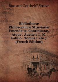 Bibliothec? Philosophic? Struvian? Emendat?, Continuat?, Atque . Auct? a L. M. Kahlio . Tomus I. (Iii.). (French Edition)