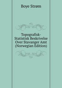 Topografisk-Statistisk Beskrivelse Over Stavanger Amt (Norwegian Edition)