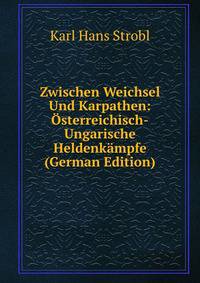 Zwischen Weichsel Und Karpathen: Osterreichisch-Ungarische Heldenkampfe (German Edition)
