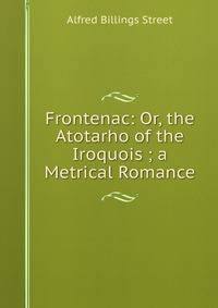 Frontenac: Or, the Atotarho of the Iroquois ; a Metrical Romance