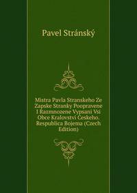 Mistra Pavla Stranskeho Ze Zapske Stranky Poopravene I Razmnozene Vypsani Vsi Obce Kralovstvi Ceskeho. Respublica Bojema (Czech Edition)