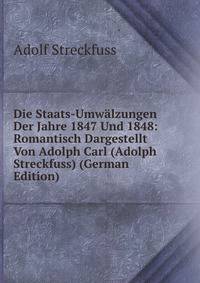 Die Staats-Umwalzungen Der Jahre 1847 Und 1848: Romantisch Dargestellt Von Adolph Carl (Adolph Streckfuss) (German Edition)