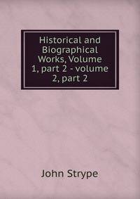 Historical and Biographical Works, Volume 1, part 2 - volume 2, part 2