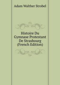 Histoire Du Gymnase Protestant De Strasbourg (French Edition)