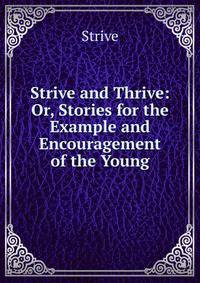 Strive and Thrive: Or, Stories for the Example and Encouragement of the Young