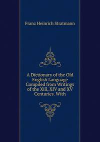 A Dictionary of the Old English Language Compiled from Writings of the Xiii, XIV and XV Centuries. With