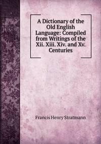 A Dictionary of the Old English Language: Compiled from Writings of the Xii. Xiii. Xiv. and Xv. Centuries