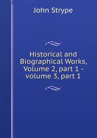 Historical and Biographical Works, Volume 2, part 1 - volume 3, part 1