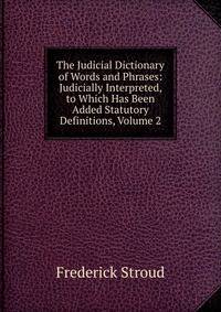 The Judicial Dictionary of Words and Phrases: Judicially Interpreted, to Which Has Been Added Statutory Definitions, Volume 2
