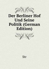 Der Berliner Hof Und Seine Politik (German Edition)