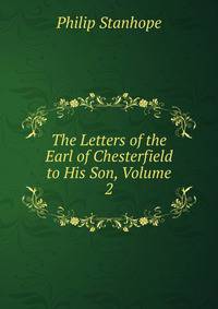 The Letters of the Earl of Chesterfield to His Son, Volume 2