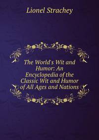 The World's Wit and Humor: An Encyclopedia of the Classic Wit and Humor of All Ages and Nations.