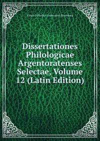 Dissertationes Philologicae Argentoratenses Selectae, Volume 12 (Latin Edition)