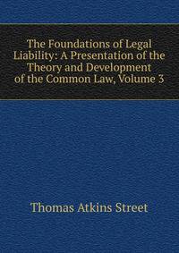 The Foundations of Legal Liability: A Presentation of the Theory and Development of the Common Law, Volume 3