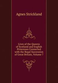 Lives of the Queens of Scotland and English Princesses Connected with the Regal Succession of Great Britain, Volume 7